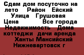 Сдам дом посуточно на лето. › Район ­ Ейский › Улица ­ Грушовая › Цена ­ 3 000 - Все города Недвижимость » Дома, коттеджи, дачи аренда   . Ханты-Мансийский,Нижневартовск г.